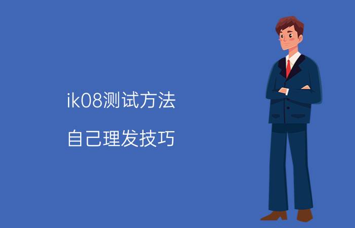 ik08测试方法 自己理发技巧？